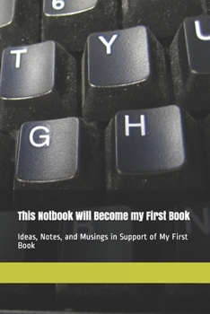 Paperback This Notebook Will Become My First Book: Ideas, Notes, and Musings in Support of My First Book