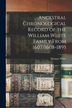 Paperback Ancestral Chronological Record of the William White Family From 1607/1608-1895 Book