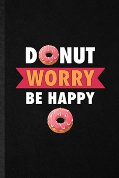 Donut Worry Be Happy: Funny Blank Lined Notebook/ Journal For Cook Baker Chef, Doughnut Workout, Inspirational Saying Unique Special Birthday Gift Idea Cute Ruled 6x9 110 Pages