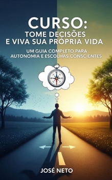 Curso: Tome Decisões e Viva Sua Própria Vida: Um Guia Completo para Autonomia e Escolhas Conscientes (Autoajuda) (Portuguese Edition)