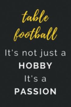 Table Football It's not just a Hobby It's a Passion: Journal / Notebook / Diary / Unique Greeting Card Alternative / Gift for Table Football lovers