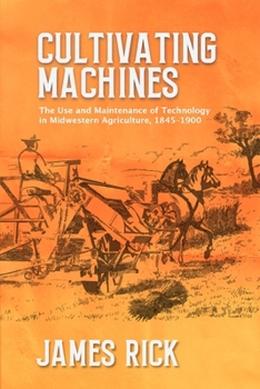 Cultivating Machines: The Use and Maintenance of Technology in Midwestern Agriculture, 1845–1900 (New Approaches to Midwestern History)