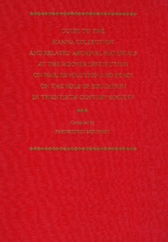 Guide to the Hanna Collection and Related Archival Materials at the Hoover Institution on War, Revolution, and Peace on the Role of Education in twent (Hoover Press Bibliographical Series, 64)