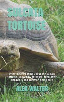 Paperback Sulcata Tortoise: Every detailed thing about the sulcata tortoise. Know how to house, feed, their behaviors and common heath care Book