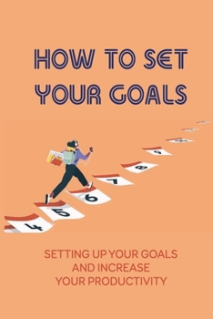 Paperback How To Set Your Goals: Setting Up Your Goals And Increase Your Productivity: Not Able To Get The Results You Want Book