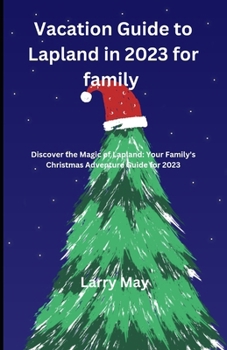 Vacation Guide to Lapland in 2023 for family: "Discover the Magic of Lapland: Your Family's Christmas Adventure Guide for 2023" B0CNM78MKH Book Cover