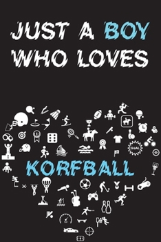 Just A Boy Who Loves KORFBALL Notebook : Simple Notebook,  Awesome Gift For Boys , Decorative Journal for KORFBALL Lover: Notebook /Journal ... Pages,100 pages, 6x9, Soft cover, Mate Finish