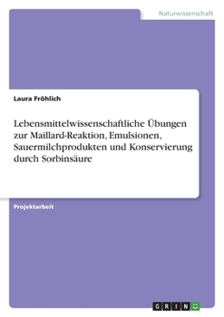Lebensmittelwissenschaftliche Übungen zur Maillard-Reaktion, Emulsionen, Sauermilchprodukten und Konservierung durch Sorbinsäure (German Edition)