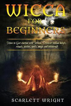 Paperback Wicca For Beginners: How To Get Started With Wicca, Discover Wiccan Beliefs, Rituals, Deities, Spells, Magic And Witchcraft Book
