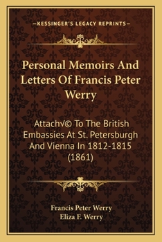 Personal Memoirs And Letters Of Francis Peter Werry: Attaché To The British Embassies At St. Petersburgh And Vienna In 1812-1815