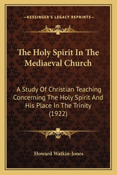 The Holy Spirit in the Mediaeval Church: A Study of Christian Teaching Concerning the Holy Spirit and His Place in the Trinity, From the Post-patristic Age to the Counter-Reformation