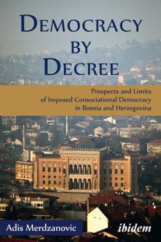 Paperback Democracy by Decree: Prospects and Limits of Imposed Consociational Democracy in Bosnia and Herzegovina Book