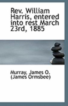 Paperback REV. William Harris, Entered Into Rest March 23rd, 1885 Book