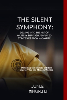 The Silent Symphony: Delving into the Art of Mastery through Advanced Strategies from Hagakure: Unveiling the Secrets of Silent Mastery for the Modern ... World of Unseen Forces and Formidable Combat)