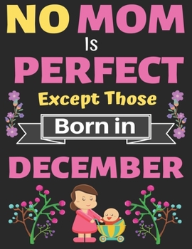 No Mom Is Perfect Except Those Born in December: A thoughtful Blank Journal Notebook Gift for New Mothers, Parents. Write Memories now, Mom Journal Notebook of Birthdays and Christmas gifts