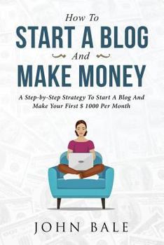 Paperback How to Start a Blog and Make Money: A Step-By-Step Strategy to Start a Blog and Make Your First $ 1000 Per Month Book