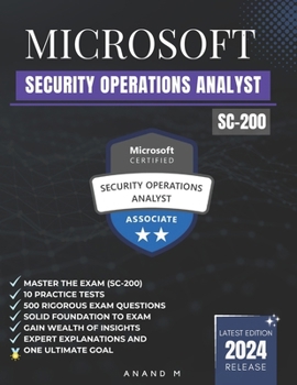 MICROSOFT SECURITY OPERATIONS ANALYST | MASTER THE EXAM (SC-200): 10 PRACTICE TESTS, 500 RIGOROUS QUESTIONS, GAIN WEALTH OF INSIGHTS, EXPERT EXPLANATIONS AND ONE ULTIMATE GOAL