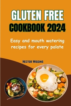 Gluten Free Cookbook 2024: Easy and mouth watering recipes for every palate