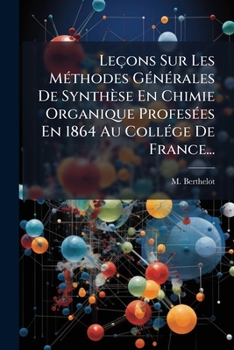 Paperback Leçons Sur Les Méthodes Générales De Synthèse En Chimie Organique Profesées En 1864 Au Collége De France... [French] Book