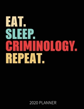 Eat Sleep Criminology Repeat 2020 Planner: Criminologist  Weekly Planner Includes Daily Planner & Monthly Overview | Personal Organizer With 2020 Calendar | 8.5x11 Inch White Paper