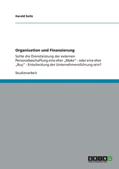 Paperback Organisation und Finanzierung: Sollte die Dienstleistung der externen Personalbeschaffung eine eher "Make" - oder eine eher "Buy" - Entscheidung der U [German] Book