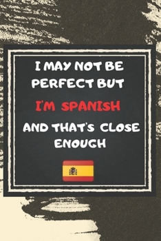 Paperback I May Not Be Perfect But I'm Spanish And That's Close Enough Notebook Gift For Spain Lover: Lined Notebook / Journal Gift, 120 Pages, 6x9, Soft Cover, Book