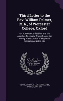 Hardcover Third Letter to the Rev. William Palmer, M.A., of Worcester College, Oxford: On Auricular Confession, and the Absolute Necessity Thereof; Also the Nul Book