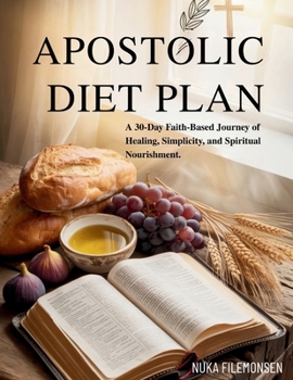 The Apostolic Diet Plan: A 30-Day Faith-Based Journey of Healing, Simplicity, and Spiritual Nourishment.