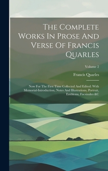 Hardcover The Complete Works In Prose And Verse Of Francis Quarles: Now For The First Time Collected And Edited: With Memorial-introduction, Notes And Illustrat Book