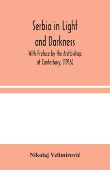Paperback Serbia in Light and Darkness: With Preface by the Archbishop of Canterbury, (1916) Book