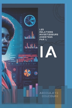 Les Relations Investisseurs assistées par l’IA: Guide pratique pour lever des fonds plus efficacement grâce à l'IA conversationnelle (IA & Finance) (French Edition)