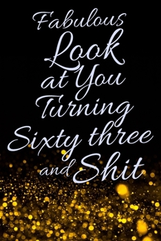 Fabulous Look at You Turning Sixty Three and Shit: Funny 63rd Birthday Sarcastic Gag Gift. Glamorous Joke Notebook Present & Sketchbook Diary Keepsake. Young in heart