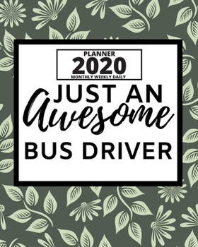 Just An Awesome Bus Driver: 2020 Planner For Bus Driver, 1-Year Daily, Weekly And Monthly Organizer With Calendar, Appreciation Gift For Bus Drivers (8" x 10")