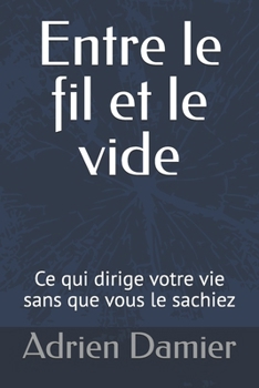 Entre le fil et le vide: Ce qui dirige votre vie sans que vous le sachiez (French Edition)