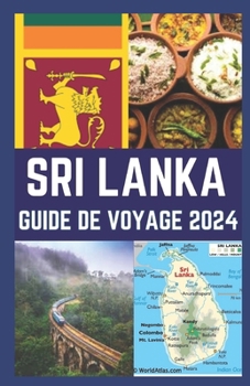 Sri Lanka Guide de Voyage 2024: Votre guide expert pour découvrir des trésors cachés, des artefacts culturels, culinaires et culinaires, aventure au S