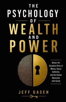 THE PSYCHOLOGY OF WEALTH AND POWER: Master the Unspoken Rules of Money, Social Authority, and the Human Obsession with Greed