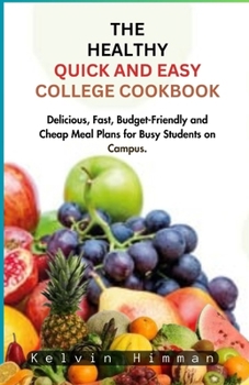 Paperback The Healthy Quick and Easy College Cookbook: Delicious, Fast, Budget-Friendly and Cheap Meal Plans for Busy Students on Campus. Book