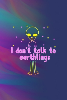I Don't Talk To Earthlings: All Purpose 6x9 Blank Lined Notebook Journal Way Better Than A Card Trendy Unique Gift Colors Texture Aliens