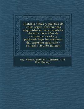 Paperback Historia fisica y politica de Chile segun documentos adquiridos en esta republica durante doce años de residencia en ella y publicada bajo los auspici [Spanish] Book