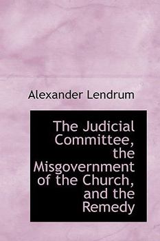 Paperback The Judicial Committee, the Misgovernment of the Church, and the Remedy Book