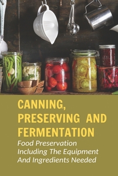 Paperback Canning, Preserving And Fermentation: Food Preservation Including The Equipment And Ingredients Needed: Ways To Preserve Food At Home Book