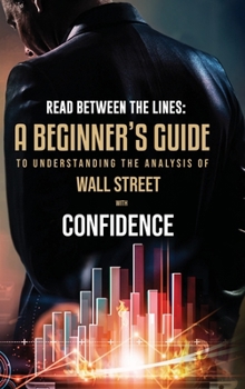 Hardcover Read Between the Lines: A Beginners Guide to Understanding the Analysis of Wall Street with Confidence Book