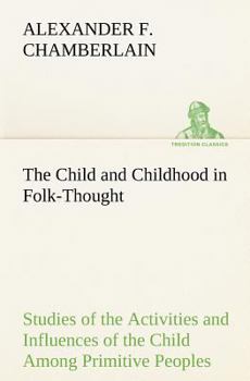 Paperback The Child and Childhood in Folk-Thought Studies of the Activities and Influences of the Child Among Primitive Peoples, Their Analogues and Survivals i Book