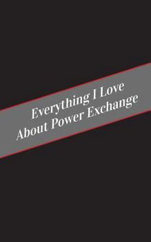 Paperback Everything I Love About Power Exchange: A Safe Place For Your Kinky Thoughts Book