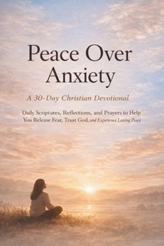Peace Over Anxiety (A 30-Day Christian Devotional): Daily Scriptures, Reflections, and Prayers to Help You Release Fear, Trust God, and Experience Lasting Peace (Anchored in Christ Devotionals)