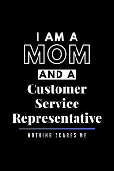 I Am A Mom And A Customer Service Representative Nothing Scares Me: Funny Appreciation Journal Gift For Her Softback Writing Book Notebook (6" x 9") 120 Lined Pages
