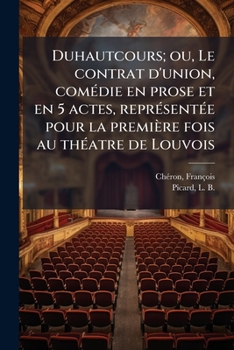 Duhautcours; Ou, Le Contrat D'Union, Com Die En Prose Et En 5 Actes, Repr Sent E Pour La Premi Re Fois Au Th Atre de Louvois