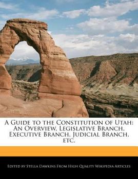 A Guide to the Constitution of Utah : An Overview, Legislative Branch, Executive Branch, Judicial Branch, Etc