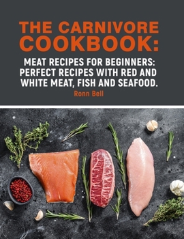 The Carnivore Cookbook: Meat Recipes for Beginners : perfect recipes with red and white meat, fish and seafood