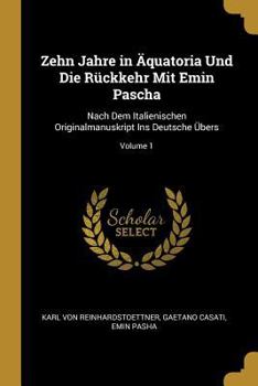 Paperback Zehn Jahre in Äquatoria Und Die Rückkehr Mit Emin Pascha: Nach Dem Italienischen Originalmanuskript Ins Deutsche Übers; Volume 1 [German] Book